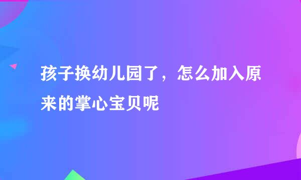 孩子换幼儿园了，怎么加入原来的掌心宝贝呢