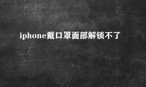 iphone戴口罩面部解锁不了