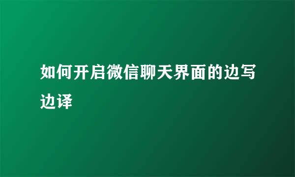 如何开启微信聊天界面的边写边译