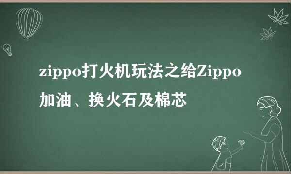 zippo打火机玩法之给Zippo加油、换火石及棉芯