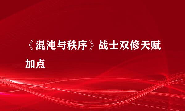 《混沌与秩序》战士双修天赋加点