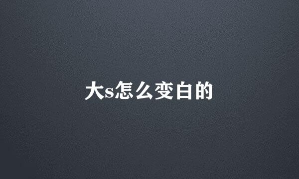 大s怎么变白的