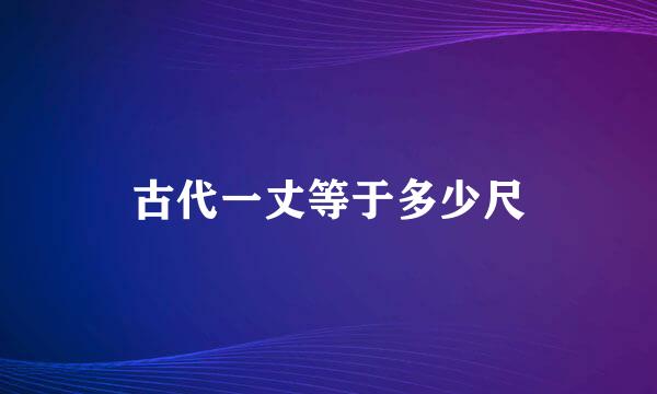 古代一丈等于多少尺