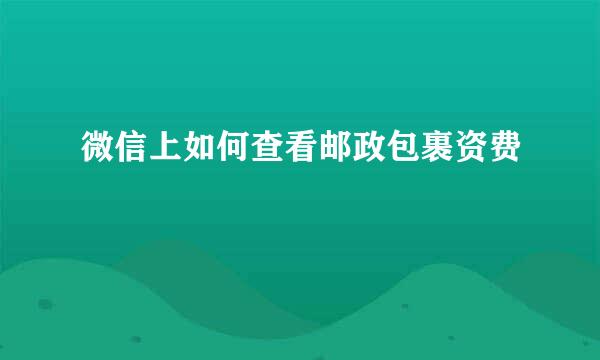 微信上如何查看邮政包裹资费