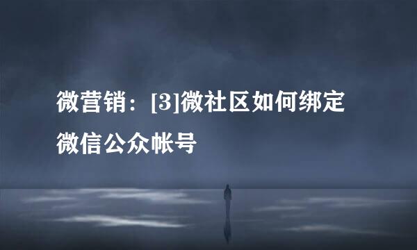 微营销：[3]微社区如何绑定微信公众帐号