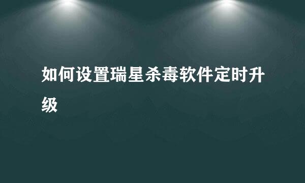 如何设置瑞星杀毒软件定时升级