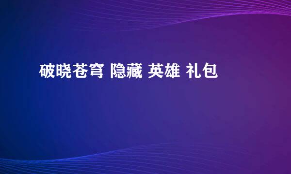 破晓苍穹 隐藏 英雄 礼包