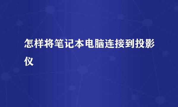 怎样将笔记本电脑连接到投影仪