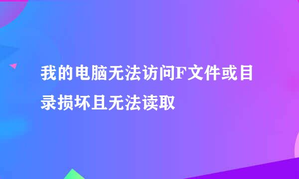 我的电脑无法访问F文件或目录损坏且无法读取