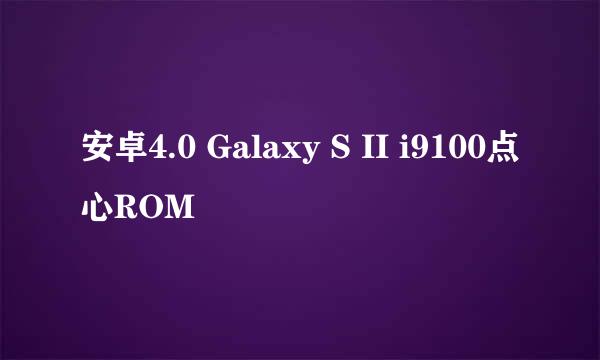 安卓4.0 Galaxy S II i9100点心ROM