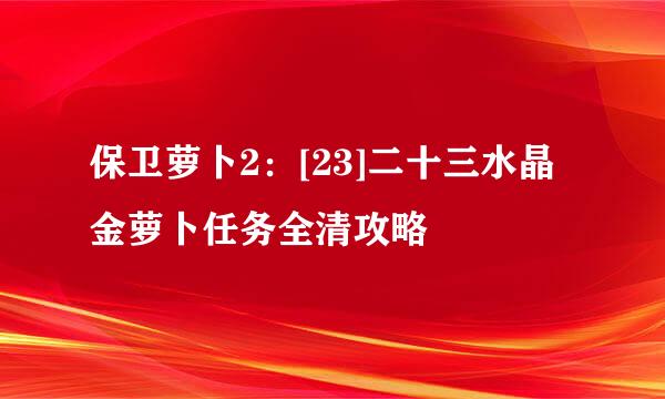 保卫萝卜2：[23]二十三水晶金萝卜任务全清攻略