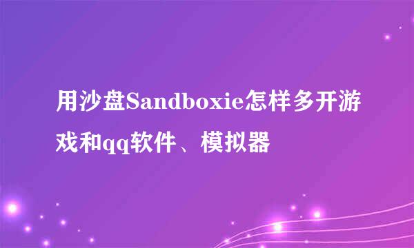 用沙盘Sandboxie怎样多开游戏和qq软件、模拟器