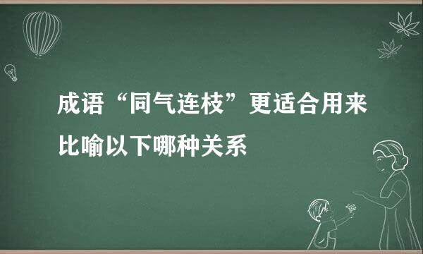 成语“同气连枝”更适合用来比喻以下哪种关系