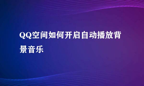 QQ空间如何开启自动播放背景音乐