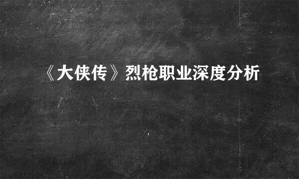 《大侠传》烈枪职业深度分析