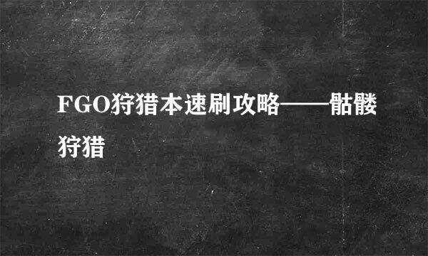 FGO狩猎本速刷攻略——骷髅狩猎