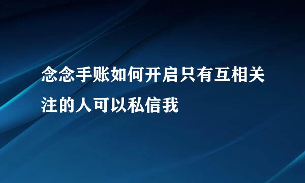 念念手账如何开启只有互相关注的人可以私信我