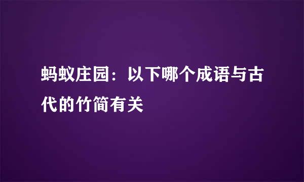 蚂蚁庄园：以下哪个成语与古代的竹简有关