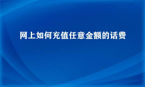 网上如何充值任意金额的话费