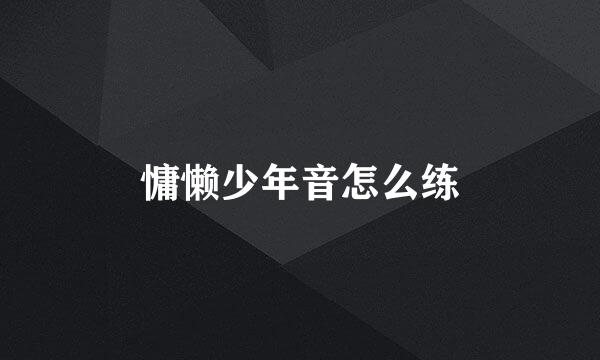 慵懒少年音怎么练