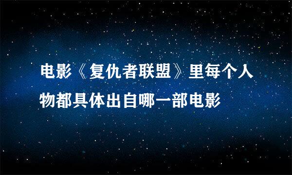 电影《复仇者联盟》里每个人物都具体出自哪一部电影