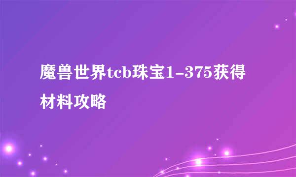 魔兽世界tcb珠宝1-375获得材料攻略