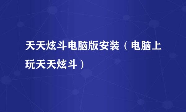 天天炫斗电脑版安装（电脑上玩天天炫斗）