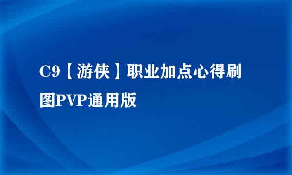 C9【游侠】职业加点心得刷图PVP通用版