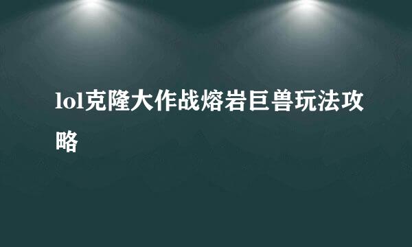 lol克隆大作战熔岩巨兽玩法攻略