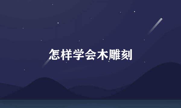 怎样学会木雕刻