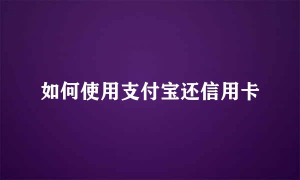 如何使用支付宝还信用卡