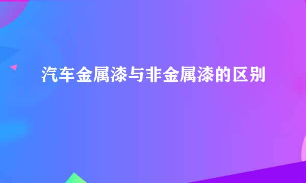 汽车金属漆与非金属漆的区别