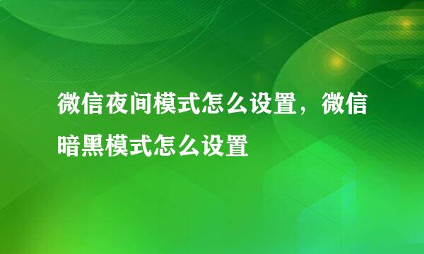 微信夜间模式怎么设置，微信暗黑模式怎么设置