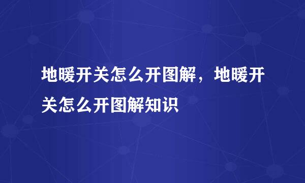 地暖开关怎么开图解，地暖开关怎么开图解知识