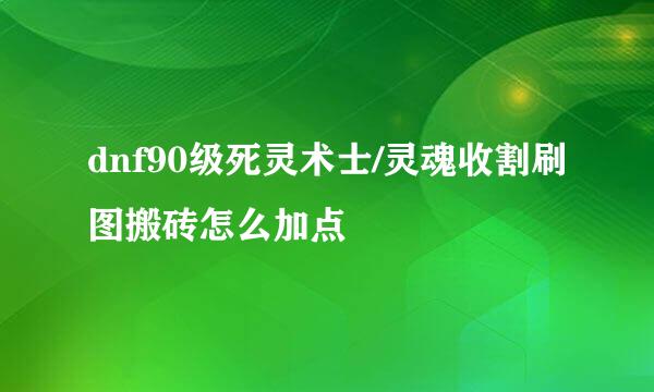 dnf90级死灵术士/灵魂收割刷图搬砖怎么加点