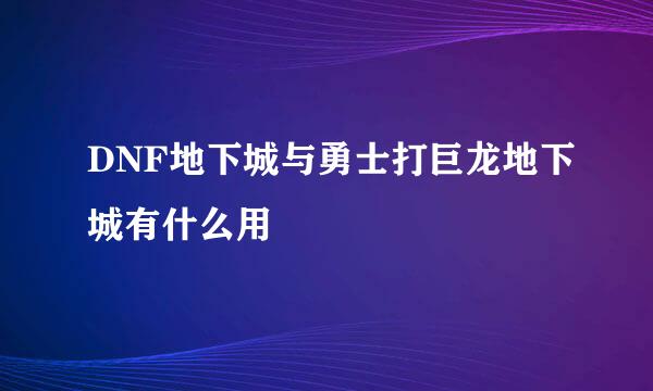 DNF地下城与勇士打巨龙地下城有什么用