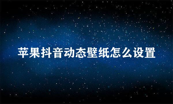 苹果抖音动态壁纸怎么设置