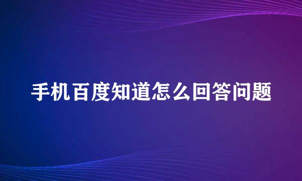 手机百度知道怎么回答问题