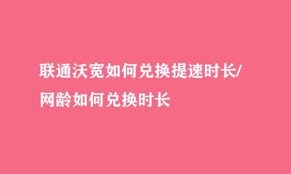 联通沃宽如何兑换提速时长/网龄如何兑换时长