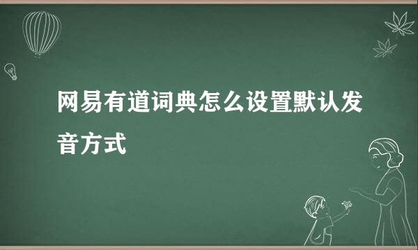 网易有道词典怎么设置默认发音方式