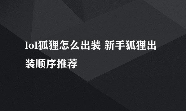 lol狐狸怎么出装 新手狐狸出装顺序推荐