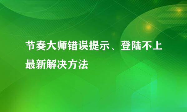 节奏大师错误提示、登陆不上最新解决方法