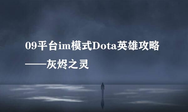 09平台im模式Dota英雄攻略——灰烬之灵