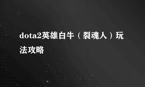 dota2英雄白牛（裂魂人）玩法攻略