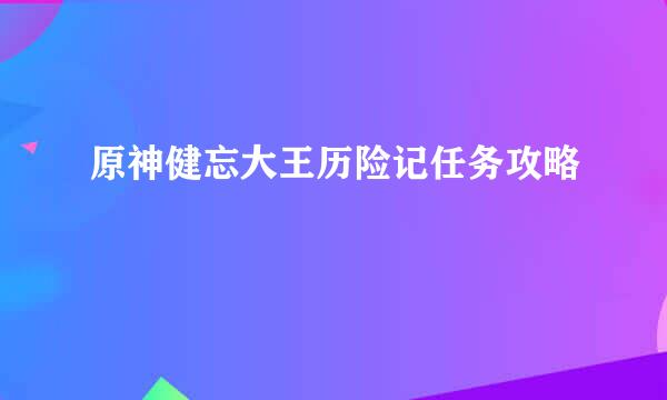 原神健忘大王历险记任务攻略