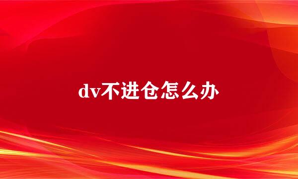 dv不进仓怎么办