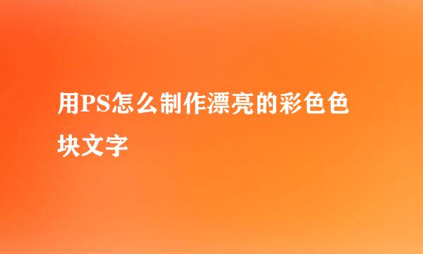 用PS怎么制作漂亮的彩色色块文字