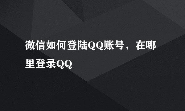 微信如何登陆QQ账号，在哪里登录QQ