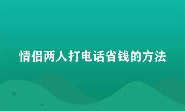 情侣两人打电话省钱的方法