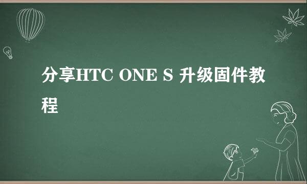 分享HTC ONE S 升级固件教程